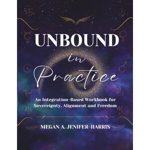 Jenifer-Harris, Megan A. Unbound in Practice: An Integration-Based Workbook for Sovereignty, Alignment and Freedom (Sovereign & Unbound Series) Jenifer-Harris, Megan A. Unbound in Practice: An Integration-Based Workbook for Sovereignty, Alignment and Freedom (Sovereign & Unbound Series)