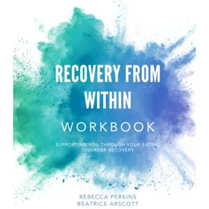 Perkins, Rebecca Recovery From Within Workbook: Supporting you through your eating disorder recovery Perkins, Rebecca Recovery From Within Workbook: Supporting you through your eating disorder recovery