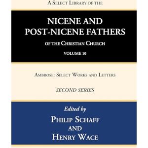 A Select Library of the Nicene and Post-Nicene Fathers of the Christian Church, Second Series, Volume 10: Ambrose: Select Works and Letters A Select Library of the Nicene and Post-Nicene Fathers of the Christian Church, Second Series, Volume 10: Ambrose: Select Works and Letters