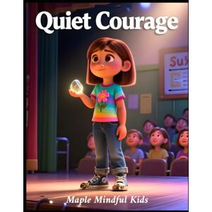Mindful Kids, Maple Quiet Courage: A Story About Shyness, Confidence, and Finding Your Brave Voice (Mindful Kids, Real Life) Mindful Kids, Maple Quiet Courage: A Story About Shyness, Confidence, and Finding Your Brave Voice (Mindful Kids, Real Life)