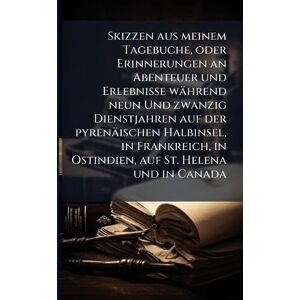 TBD Skizzen aus meinem Tagebuche, oder Erinnerungen an Abenteuer und Erlebnisse während neun Und zwanzig Dienstjahren auf der pyrenäischen Halbinsel, in ... in Ostindien, auf St. Helena und in Canada TBD Skizzen aus meinem Tagebuche, oder Erinnerungen an Abenteuer und Erlebnisse während neun Und zwanzig Dienstjahren auf der pyrenäischen Halbinsel, in ... in Ostindien, auf St. Helena und in Canada