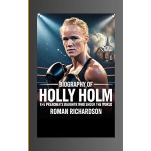 Richardson, Roman Biography Of Holly Holm: The Preacher’s Daughter Who Shook the World Richardson, Roman Biography Of Holly Holm: The Preacher’s Daughter Who Shook the World