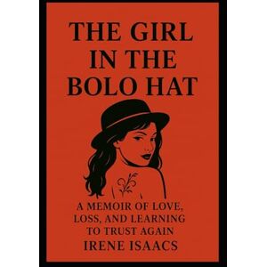 Isaacs, Irene The Girl in the Bolo Hat: A Memoir of Love, Loss, and Learning to Trust Again Isaacs, Irene The Girl in the Bolo Hat: A Memoir of Love, Loss, and Learning to Trust Again