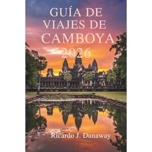Dunaway, Ricardo J. GUÍA DE VIAJES DE CAMBOYA 2026: Descubra los antiguos templos y las ricas tradiciones del sudeste asiático Dunaway, Ricardo J. GUÍA DE VIAJES DE CAMBOYA 2026: Descubra los antiguos templos y las ricas tradiciones del sudeste asiático
