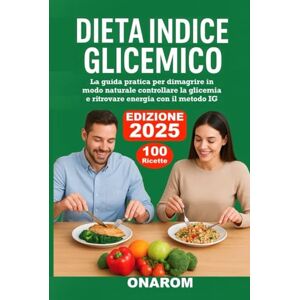 ONAROM DIETA INDICE GLICEMICO: La guida pratica per dimagrire in modo naturale controllare la glicemia e ritrovare energia con il metodo IG ONAROM DIETA INDICE GLICEMICO: La guida pratica per dimagrire in modo naturale controllare la glicemia e ritrovare energia con il metodo IG