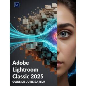 Frank, Walter Adobe Lightroom Classic 2025 Guide de l'utilisateur: Le manuel essentiel pour les nouveaux créateurs, des débutants aux seniors. Frank, Walter Adobe Lightroom Classic 2025 Guide de l'utilisateur: Le manuel essentiel pour les nouveaux créateurs, des débutants aux seniors.