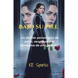 Sparks, K. E. Bajo Su Piel: Un Thriller Psicológico de Amor, Venganza y el Fantasma de una Gemela. Sparks, K. E. Bajo Su Piel: Un Thriller Psicológico de Amor, Venganza y el Fantasma de una Gemela.
