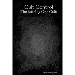 Jones, Dantalion Cult Control: The Building Of A Cult Jones, Dantalion Cult Control: The Building Of A Cult