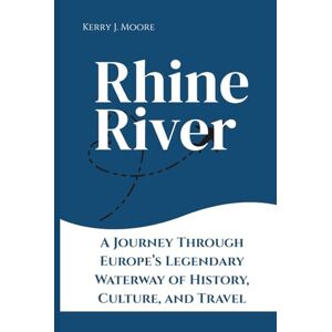Moore, Kerry J. Rhine River: A Journey Through Europe’s Legendary Waterway of History, Culture, and Travel Moore, Kerry J. Rhine River: A Journey Through Europe’s Legendary Waterway of History, Culture, and Travel
