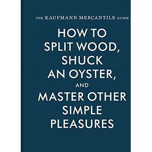 Redgrave, Alexandria The Kaufmann Mercantile Guide: How to Split Wood, Shuck an Oyster, and Master Other Simple Pleasures Redgrave, Alexandria The Kaufmann Mercantile Guide: How to Split Wood, Shuck an Oyster, and Master Other Simple Pleasures