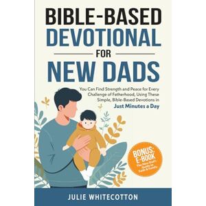Whitecotton, Julie Bible-Based Devotional for New Dads: You Can Find Strength and Peace for Every Challenge of Fatherhood, Using These Simple Bible-Based Devotions, Just Minutes a Day (Bible-Based Devotionals) Whitecotton, Julie Bible-Based Devotional for New Dads: You Can Find Strength and Peace for Every Challenge of Fatherhood, Using These Simple Bible-Based Devotions, Just Minutes a Day (Bible-Based Devotionals)