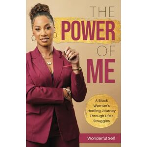 Self, Wonderful The Power of Me: A Black Woman’s Healing Journey Through Life’s Struggles Self, Wonderful The Power of Me: A Black Woman’s Healing Journey Through Life’s Struggles