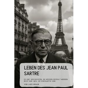 Braun Leben des Jean Paul Sartre: Es gibt Geschichten, die müssen erzählt werden. Nicht nur, weil sie einzigartig sind, Braun Leben des Jean Paul Sartre: Es gibt Geschichten, die müssen erzählt werden. Nicht nur, weil sie einzigartig sind,