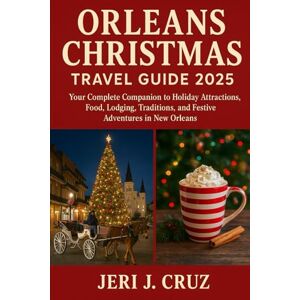 cruz, Jeri j Orleans Christmas Travel Guide 2025: Your Complete Companion to Holiday Attractions, Food, Lodging, Traditions, and Festive Adventures in New Orleans cruz, Jeri j Orleans Christmas Travel Guide 2025: Your Complete Companion to Holiday Attractions, Food, Lodging, Traditions, and Festive Adventures in New Orleans