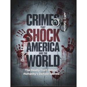 Osborne, Jeff C. Crimes That Shock America and the World (book 1): The Deadly Truth Behind Humanity’s Darkest Secrets Osborne, Jeff C. Crimes That Shock America and the World (book 1): The Deadly Truth Behind Humanity’s Darkest Secrets