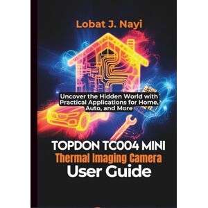 Nayi, Lobat J. TOPDON TC004 Mini Thermal Imaging Camera User Guide: Uncover the Hidden World with Practical Applications for Home, Auto, and More Nayi, Lobat J. TOPDON TC004 Mini Thermal Imaging Camera User Guide: Uncover the Hidden World with Practical Applications for Home, Auto, and More
