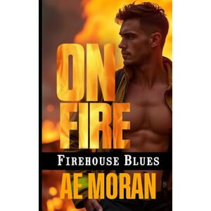 Moran, A.E. On Fire: A Steamy Contemporary Firefighter Rescue Alpha Male Workplace Romance (Firehouse Blues) Moran, A.E. On Fire: A Steamy Contemporary Firefighter Rescue Alpha Male Workplace Romance (Firehouse Blues)