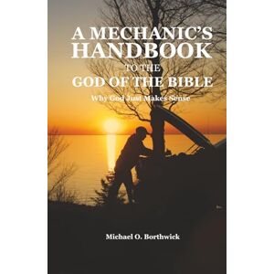 Borthwick, Michael O A Mechanic's Handbook To The God Of The Bible: Why God Just Makes Sense Borthwick, Michael O A Mechanic's Handbook To The God Of The Bible: Why God Just Makes Sense
