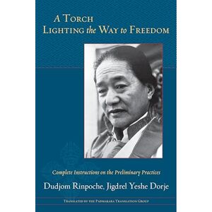 Dudjom Rinpoche Torch Lighting the Way to Freedom: Complete Instructions on the Preliminary Practices Dudjom Rinpoche Torch Lighting the Way to Freedom: Complete Instructions on the Preliminary Practices