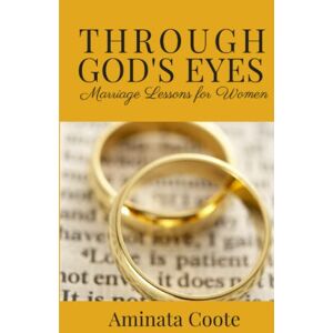 Coote, Aminata Through God's Eyes: Marriage Lessons for Women Coote, Aminata Through God's Eyes: Marriage Lessons for Women
