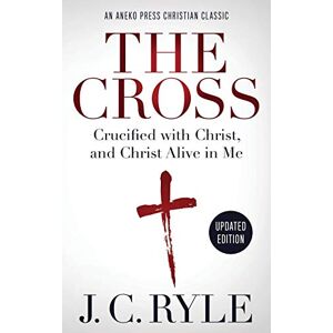 Ryle, J. C. The Cross: Crucified with Christ, and Christ Alive in Me Ryle, J. C. The Cross: Crucified with Christ, and Christ Alive in Me