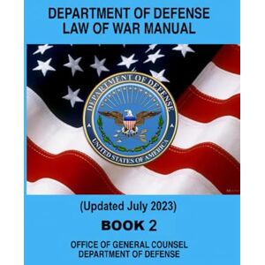 OFFICE OF GENERAL COUNSEL DEPARTMENT OF DEFENSE Department of Defense Law of War Manual: Book 2 Updated July 2023 OFFICE OF GENERAL COUNSEL DEPARTMENT OF DEFENSE Department of Defense Law of War Manual: Book 2 Updated July 2023