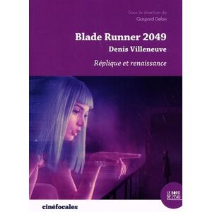 DELON, Gaspard Blade runner 2049. Denis Villeneuve: Réplique et renaissance DELON, Gaspard Blade runner 2049. Denis Villeneuve: Réplique et renaissance