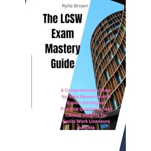 Brown, Rylie The LCSW Exam Mastery Guide: A Comprehensive Step-by-Step Resource with Expert Strategies, Practice Questions, and Clinical Insights for Social Work Licensure Success Brown, Rylie The LCSW Exam Mastery Guide: A Comprehensive Step-by-Step Resource with Expert Strategies, Practice Questions, and Clinical Insights for Social Work Licensure Success