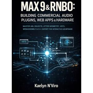 N'Viro, Kaelyn MAX 9 & RNBO: BUILDING COMMERCIAL AUDIO PLUGINS, WEB APPS & HARDWARE: MASTER ABL OBJECTS, JITTER GEOMETRY, VST3, WEBASSEMBLY & C++ EXPORT FOR INTERACTIVE AUDIO SOFTWARE N'Viro, Kaelyn MAX 9 & RNBO: BUILDING COMMERCIAL AUDIO PLUGINS, WEB APPS & HARDWARE: MASTER ABL OBJECTS, JITTER GEOMETRY, VST3, WEBASSEMBLY & C++ EXPORT FOR INTERACTIVE AUDIO SOFTWARE