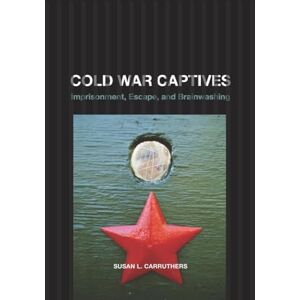 Carruthers, Susan L. L. Cold War Captives: Imprisonment, Escape, and Brainwashing Carruthers, Susan L. L. Cold War Captives: Imprisonment, Escape, and Brainwashing