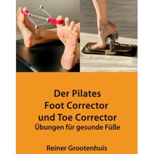 Grootenhuis, Reiner Der Pilates Foot Corrector und Toe Corrector: Übungen für gesunde Füße Grootenhuis, Reiner Der Pilates Foot Corrector und Toe Corrector: Übungen für gesunde Füße