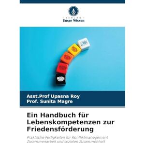 Roy, Asst Prof Upasna Ein Handbuch für Lebenskompetenzen zur Friedensförderung: Praktische Fertigkeiten für Konfliktmanagement, Zusammenarbeit und sozialen Zusammenhalt Roy, Asst Prof Upasna Ein Handbuch für Lebenskompetenzen zur Friedensförderung: Praktische Fertigkeiten für Konfliktmanagement, Zusammenarbeit und sozialen Zusammenhalt