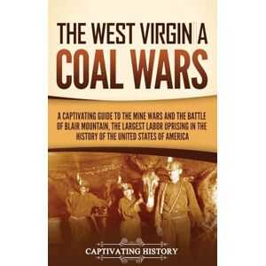 History, Captivating The West Virginia Coal Wars: A Captivating Guide to the Mine Wars and the Battle of Blair Mountain, the Largest Labor Uprising in the History of the United States of America History, Captivating The West Virginia Coal Wars: A Captivating Guide to the Mine Wars and the Battle of Blair Mountain, the Largest Labor Uprising in the History of the United States of America