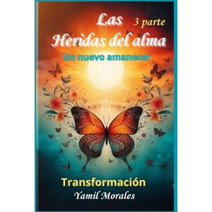morales montoya, yamil las heridas del alma: un nuevo amanecer . transformacion morales montoya, yamil las heridas del alma: un nuevo amanecer . transformacion