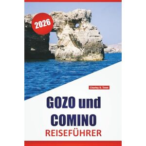 Towe, Charley S. GOZO und COMINO REISEFÜHRER 2026: Erkunden Sie Maltas Top-Strände, versteckte Juwelen, lokale Küche und Insel-Hopping-Abenteuer Towe, Charley S. GOZO und COMINO REISEFÜHRER 2026: Erkunden Sie Maltas Top-Strände, versteckte Juwelen, lokale Küche und Insel-Hopping-Abenteuer