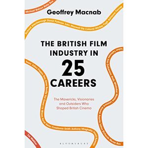 Geoffrey Macnab The British Film Industry in 25 Careers: The Mavericks, Visionaries and Outsiders Who Shaped British Cinema Geoffrey Macnab The British Film Industry in 25 Careers: The Mavericks, Visionaries and Outsiders Who Shaped British Cinema
