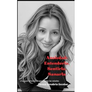 SANABRIA ESCOBAR, TERESA ANSIEDAD:ENTENDERLA ,SENTIRLA ,SANARLA: UNA GUIA DE EMOCIONAL PARA TODAS LAS EDADES SANABRIA ESCOBAR, TERESA ANSIEDAD:ENTENDERLA ,SENTIRLA ,SANARLA: UNA GUIA DE EMOCIONAL PARA TODAS LAS EDADES
