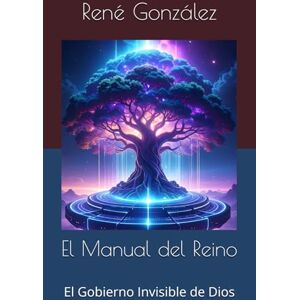 González, René El Manual del Reino: El Gobierno Invisible de Dios (Escuela del Espíritu) González, René El Manual del Reino: El Gobierno Invisible de Dios (Escuela del Espíritu)