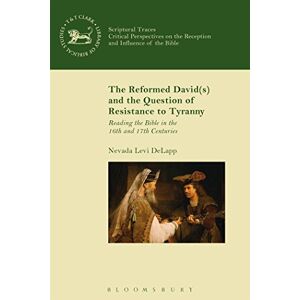Delapp, Nevada Levi The Reformed David(s) and the Question of Resistance to Tyranny: Reading the Bible in the 16th and 17th Centuries (Scriptural Traces) Delapp, Nevada Levi The Reformed David(s) and the Question of Resistance to Tyranny: Reading the Bible in the 16th and 17th Centuries (Scriptural Traces)