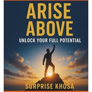 khosa, surp surprise ARISE ABOVE UNLOCK: YOUR FULL POTENTIAL: A Step-by-Step Blueprint to Achieving Purpose, Passion, and Peak Performance (Peak Potential Mastery Series) khosa, surp surprise ARISE ABOVE UNLOCK: YOUR FULL POTENTIAL: A Step-by-Step Blueprint to Achieving Purpose, Passion, and Peak Performance (Peak Potential Mastery Series)