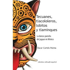 Cortes Palma, Oscar Tecuanes, tlacololeros, lobitos y tlaminques La danza-parodia del jaguar en México: Libretos: náhuatl-español Cortes Palma, Oscar Tecuanes, tlacololeros, lobitos y tlaminques La danza-parodia del jaguar en México: Libretos: náhuatl-español