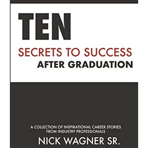 Wagner, Nick Ten Secrets to Success After Graduation: A collection of inspirational career stories from industry professionals (Full Potential Books) Wagner, Nick Ten Secrets to Success After Graduation: A collection of inspirational career stories from industry professionals (Full Potential Books)