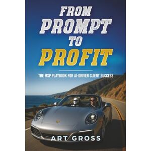 Gross, Art From Prompt to Profit: The MSP Playbook for AI-Driven Client Success Gross, Art From Prompt to Profit: The MSP Playbook for AI-Driven Client Success
