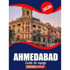 Ryan, Lucian B. Ahmedabad Guide de voyage 2026: Explorez le patrimoine culturel, les sites emblématiques, les joyaux cachés, les choses à faire, la cuisine locale et les temples du Gujarat, en Inde Ryan, Lucian B. Ahmedabad Guide de voyage 2026: Explorez le patrimoine culturel, les sites emblématiques, les joyaux cachés, les choses à faire, la cuisine locale et les temples du Gujarat, en Inde