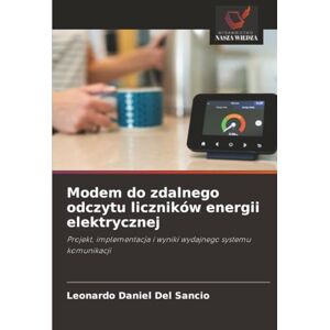 Del Sancio, Leonardo Daniel Modem do zdalnego odczytu liczników energii elektrycznej: Projekt, implementacja i wyniki wydajnego systemu komunikacji Del Sancio, Leonardo Daniel Modem do zdalnego odczytu liczników energii elektrycznej: Projekt, implementacja i wyniki wydajnego systemu komunikacji