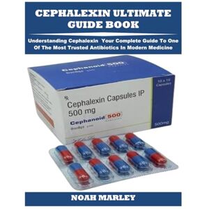 MARLEY, NOAH CEPHALEXIN ULTIMATE GUIDE BOOK: Understanding Cephalexin Your Complete Guide To One Of The Most Trusted Antibiotics In Modern Medicine MARLEY, NOAH CEPHALEXIN ULTIMATE GUIDE BOOK: Understanding Cephalexin Your Complete Guide To One Of The Most Trusted Antibiotics In Modern Medicine