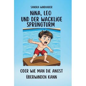 Windhaber, Sandra Nina, Leo und der wacklige Sprungturm: oder wie man die Angst überwinden kann (Nina & Leo meistern Gefühle – Geschichten und mentale Stärke für Kinder und Erwachsene) Windhaber, Sandra Nina, Leo und der wacklige Sprungturm: oder wie man die Angst überwinden kann (Nina & Leo meistern Gefühle – Geschichten und mentale Stärke für Kinder und Erwachsene)