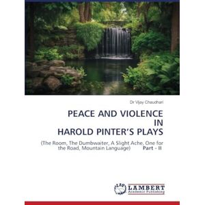 Chaudhari, Dr Vijay PEACE AND VIOLENCE IN HAROLD PINTER'S PLAYS: (The Room, The Dumbwaiter, A Slight Ache, One for the Road, Mountain Language) Part II Chaudhari, Dr Vijay PEACE AND VIOLENCE IN HAROLD PINTER'S PLAYS: (The Room, The Dumbwaiter, A Slight Ache, One for the Road, Mountain Language) Part II