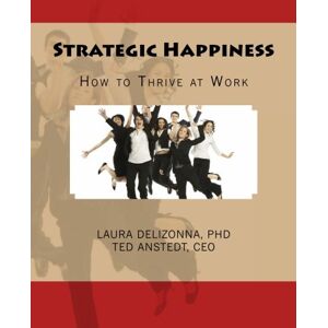 Delizonna, Dr. Laura Strategic Happiness: How to Thrive at Work (Positive Psychology and The Keys to Happiness) Delizonna, Dr. Laura Strategic Happiness: How to Thrive at Work (Positive Psychology and The Keys to Happiness)