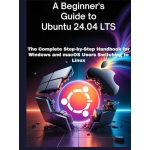 de Smedt, Mats A BEGINNINER'S GUIDE TO UBUNTU 24.04 LTS: The Complete Step-by-Step Handbook for Windows and macOS Users Switching to Linux de Smedt, Mats A BEGINNINER'S GUIDE TO UBUNTU 24.04 LTS: The Complete Step-by-Step Handbook for Windows and macOS Users Switching to Linux